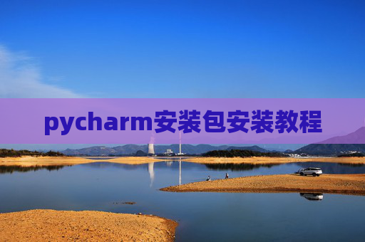 pycharm安装包安装教程 pycharm安装包安装教程